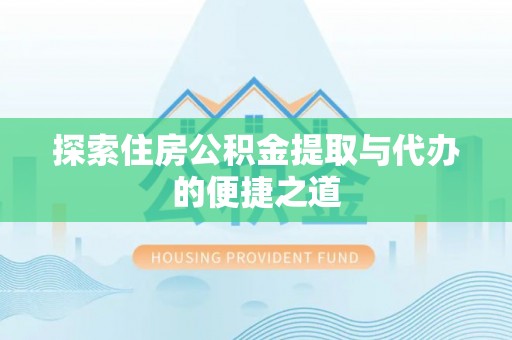 太原探索住房公积金提取与代办的便捷之道