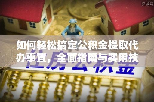 太原如何轻松搞定公积金提取代办事宜，全面指南与实用技巧