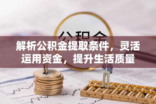 太原解析公积金提取条件，灵活运用资金，提升生活质量