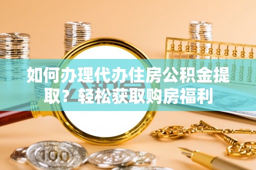 太原如何办理代办住房公积金提取？轻松获取购房福利