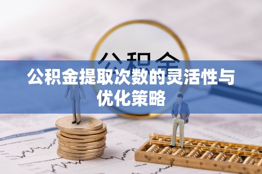 太原公积金提取次数的灵活性与优化策略