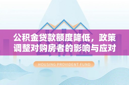 太原公积金贷款额度降低，政策调整对购房者的影响与应对策略