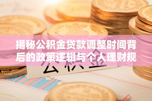 太原揭秘公积金贷款调整时间背后的政策逻辑与个人理财规划