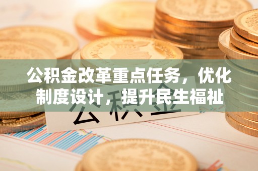 太原公积金改革重点任务，优化制度设计，提升民生福祉