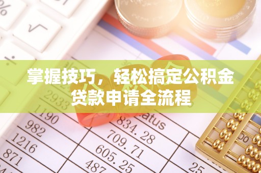 太原掌握技巧，轻松搞定公积金贷款申请全流程