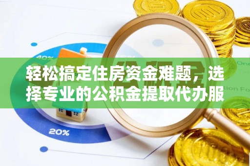 太原轻松搞定住房资金难题，选择专业的公积金提取代办服务