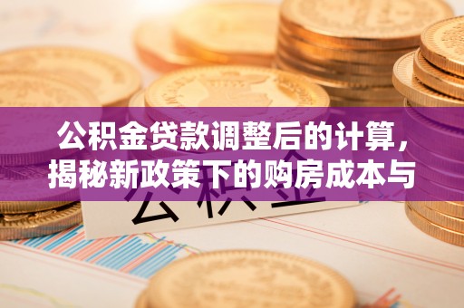 太原公积金贷款调整后的计算，揭秘新政策下的购房成本与规划