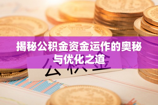 太原揭秘公积金资金运作的奥秘与优化之道