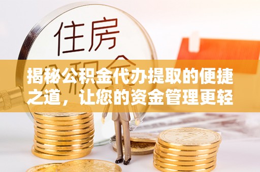 太原揭秘公积金代办提取的便捷之道，让您的资金管理更轻松