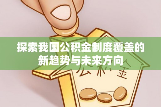 太原探索我国公积金制度覆盖的新趋势与未来方向