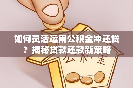 太原如何灵活运用公积金冲还贷？揭秘贷款还款新策略