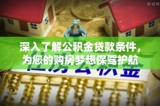 太原深入了解公积金贷款条件，为您的购房梦想保驾护航