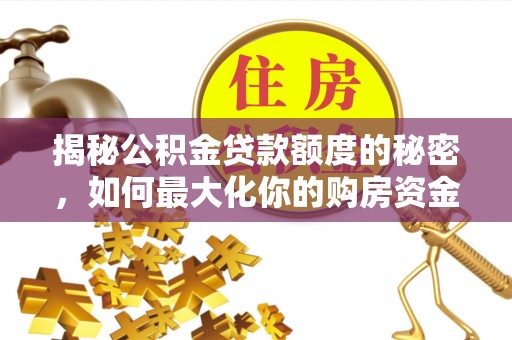 太原揭秘公积金贷款额度的秘密，如何最大化你的购房资金
