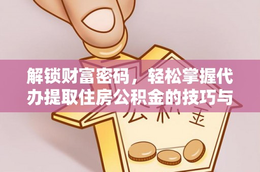 太原解锁财富密码，轻松掌握代办提取住房公积金的技巧与策略