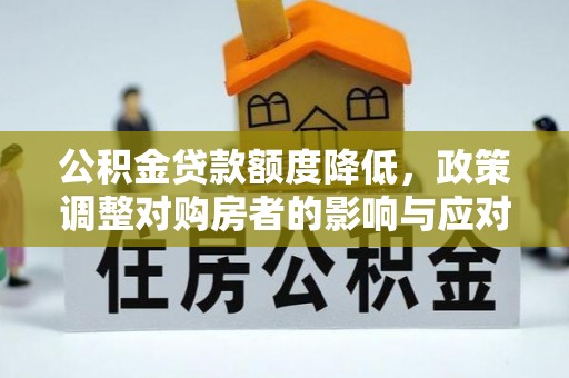 太原公积金贷款额度降低，政策调整对购房者的影响与应对策略