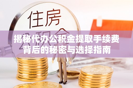 太原揭秘代办公积金提取手续费背后的秘密与选择指南