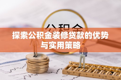 太原探索公积金装修贷款的优势与实用策略