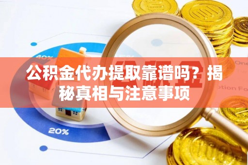 太原公积金代办提取靠谱吗？揭秘真相与注意事项