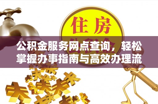 太原公积金服务网点查询，轻松掌握办事指南与高效办理流程