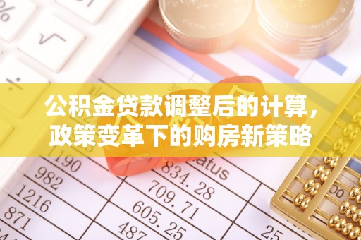 太原公积金贷款调整后的计算，政策变革下的购房新策略