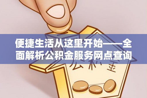 太原便捷生活从这里开始——全面解析公积金服务网点查询与高效利用