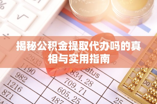 太原揭秘公积金提取代办吗的真相与实用指南