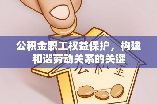 太原公积金职工权益保护，构建和谐劳动关系的关键