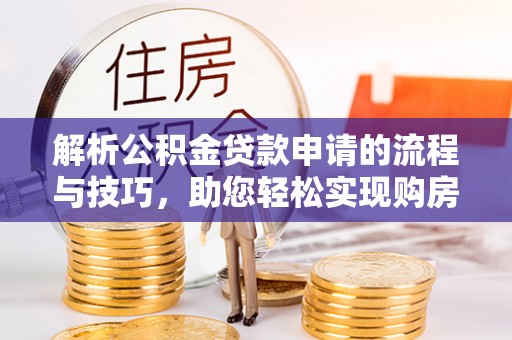太原解析公积金贷款申请的流程与技巧，助您轻松实现购房梦