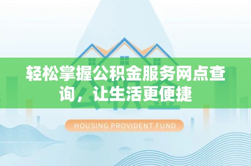 太原轻松掌握公积金服务网点查询，让生活更便捷