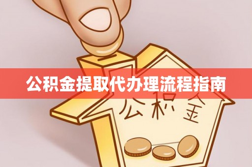 太原公积金提取代办理流程指南
