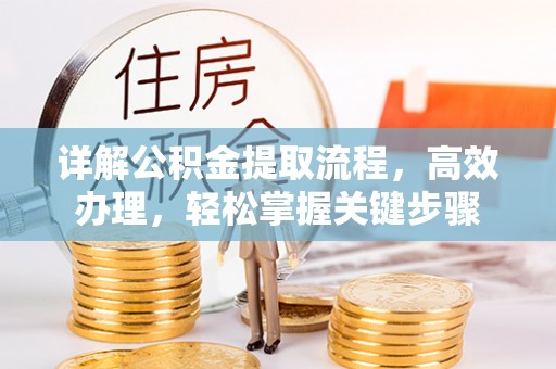 太原详解公积金提取流程，高效办理，轻松掌握关键步骤