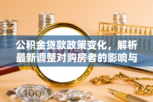 太原公积金贷款政策变化，解析最新调整对购房者的影响与机遇
