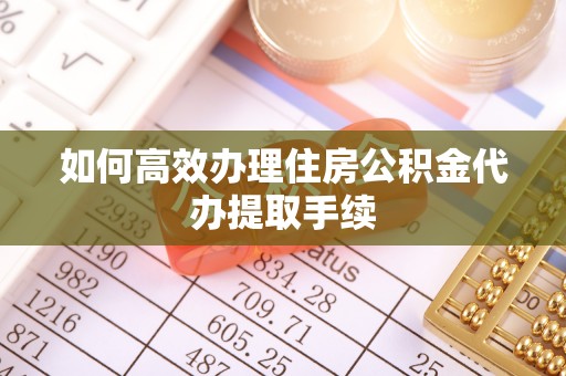 太原如何高效办理住房公积金代办提取手续