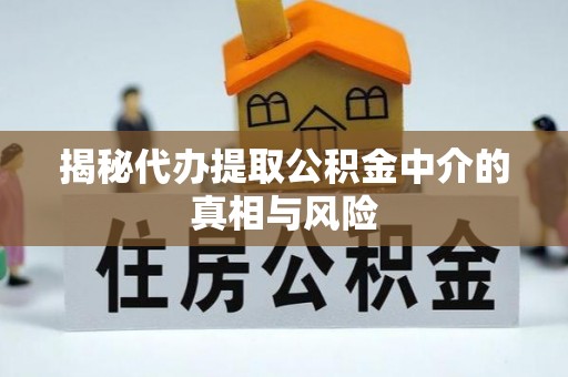 太原揭秘代办提取公积金中介的真相与风险