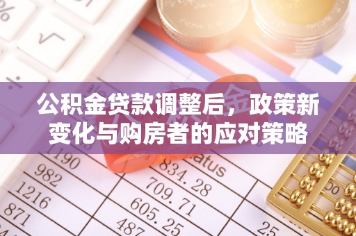 太原公积金贷款调整后，政策新变化与购房者的应对策略