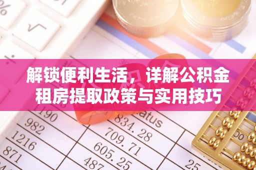 太原解锁便利生活，详解公积金租房提取政策与实用技巧
