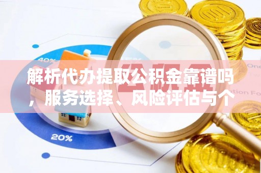 太原解析代办提取公积金靠谱吗，服务选择、风险评估与个人权益保障