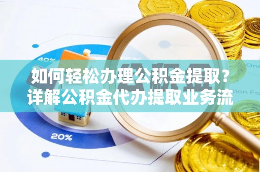 太原如何轻松办理公积金提取？详解公积金代办提取业务流程与优势
