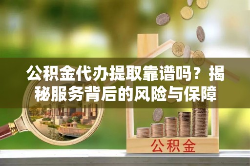 太原公积金代办提取靠谱吗？揭秘服务背后的风险与保障