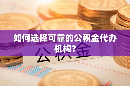 太原如何选择可靠的公积金代办机构？