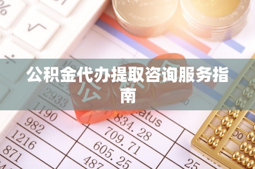 太原公积金代办提取咨询服务指南
