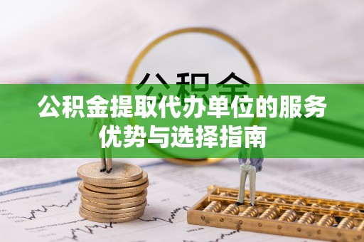 太原公积金提取代办单位的服务优势与选择指南