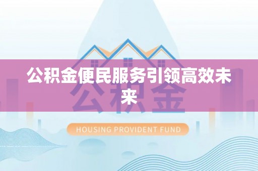 太原公积金便民服务引领高效未来