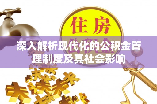 太原深入解析现代化的公积金管理制度及其社会影响