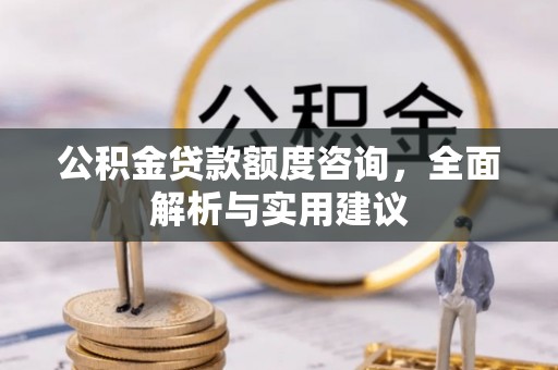 太原公积金贷款额度咨询，全面解析与实用建议