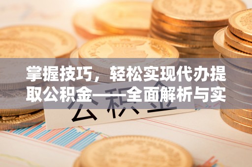 太原掌握技巧，轻松实现代办提取公积金——全面解析与实践指南