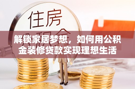 太原解锁家居梦想，如何用公积金装修贷款实现理想生活