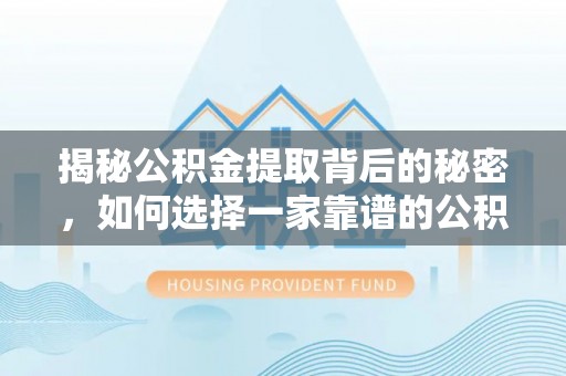 太原揭秘公积金提取背后的秘密，如何选择一家靠谱的公积金代办提取公司？