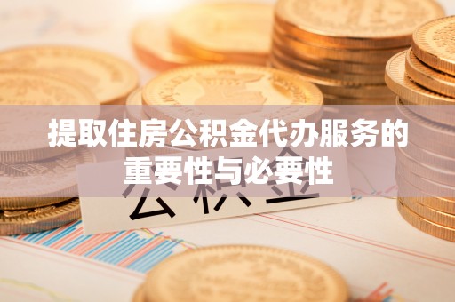 太原提取住房公积金代办服务的重要性与必要性