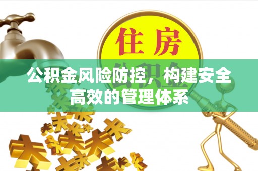 太原公积金风险防控，构建安全高效的管理体系